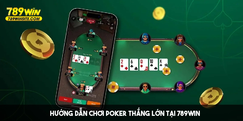 hướng dẫn các bước tham gia và chiến thuật chơi Poker tại 789win 